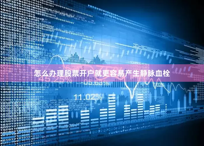 怎么办理股票开户就更容易产生静脉血栓