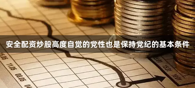 安全配资炒股高度自觉的党性也是保持党纪的基本条件