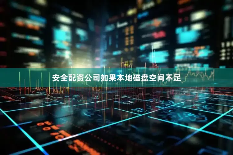 安全配资公司如果本地磁盘空间不足