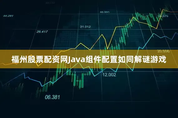 福州股票配资网Java组件配置如同解谜游戏