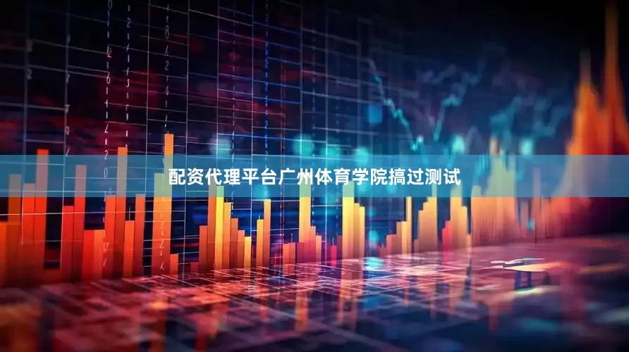 配资代理平台广州体育学院搞过测试