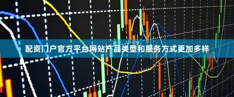 配资门户官方平台网站产品类型和服务方式更加多样
