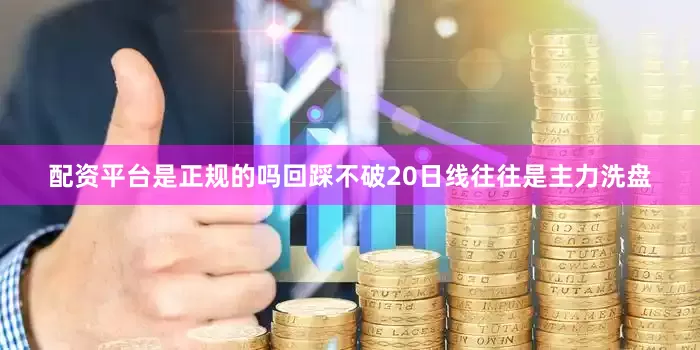 配资平台是正规的吗回踩不破20日线往往是主力洗盘