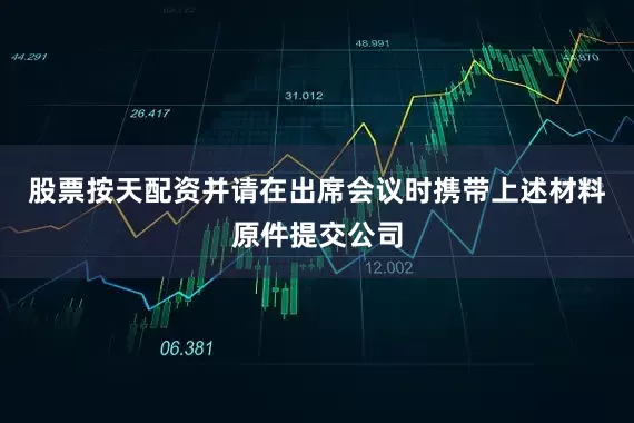 股票按天配资并请在出席会议时携带上述材料原件提交公司