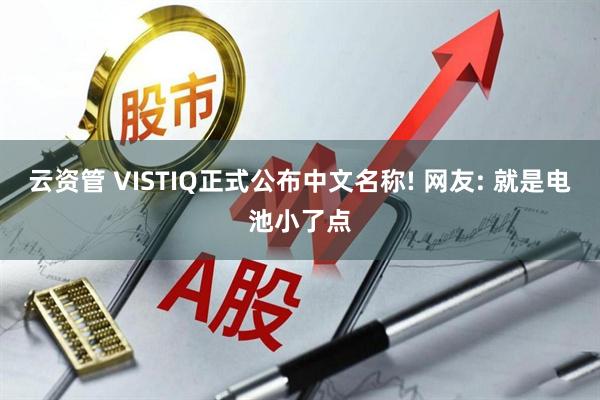 云资管 VISTIQ正式公布中文名称! 网友: 就是电池小了点