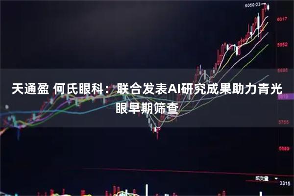天通盈 何氏眼科:联合发表AI研究成果助力青光眼早期筛查