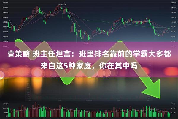 壹策略 班主任坦言：班里排名靠前的学霸大多都来自这5种家庭，你在其中吗