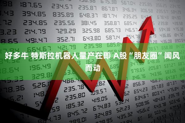 好多牛 特斯拉机器人量产在即 A股“朋友圈”闻风而动