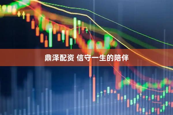 鼎泽配资 信守一生的陪伴