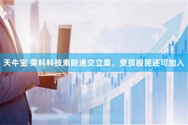 天牛宝 荣科科技索赔递交立案，受损股民还可加入