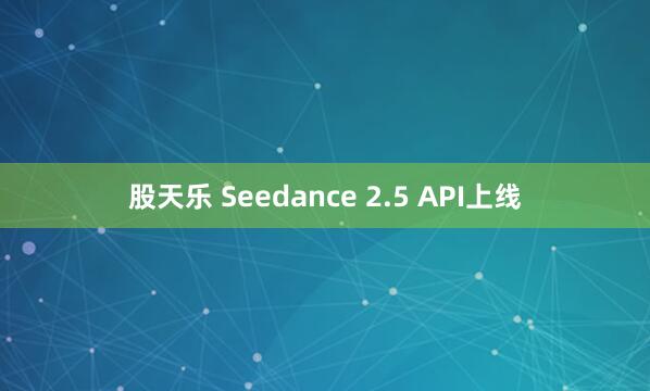 股天乐 Seedance 2.5 API上线