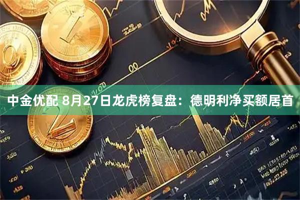 中金优配 8月27日龙虎榜复盘：德明利净买额居首